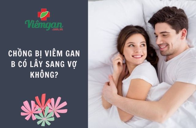 Chồng bị viêm gan B có lây sang vợ không? 1 Chồng bị viêm gan B có lây sang vợ không? 1