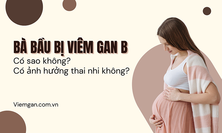 Bà bầu bị viêm gan B có sao không, có ảnh hưởng đến thai nhi? 1